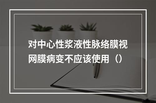 对中心性浆液性脉络膜视网膜病变不应该使用（）