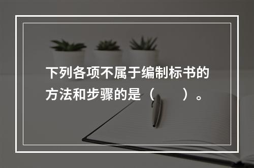 下列各项不属于编制标书的方法和步骤的是（　　）。