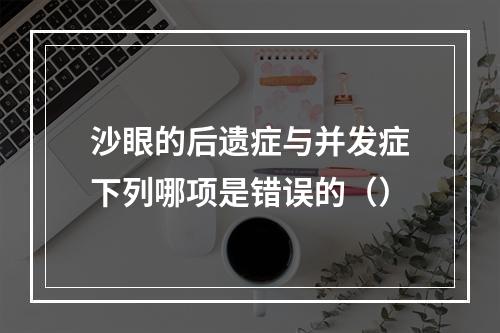 沙眼的后遗症与并发症下列哪项是错误的（）