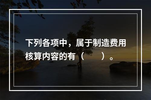 下列各项中，属于制造费用核算内容的有（　　）。