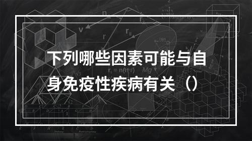 下列哪些因素可能与自身免疫性疾病有关（）