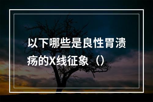 以下哪些是良性胃溃疡的X线征象（）