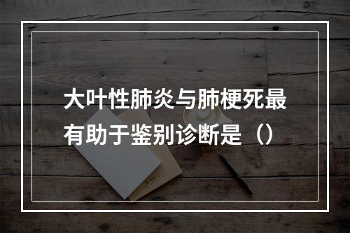 大叶性肺炎与肺梗死最有助于鉴别诊断是（）