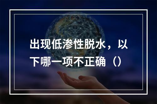 出现低渗性脱水，以下哪一项不正确（）