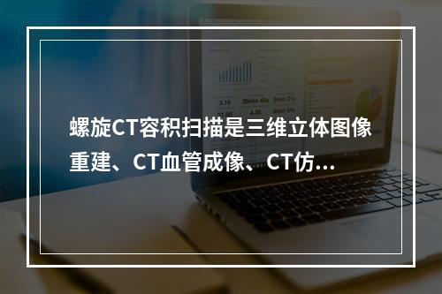 螺旋CT容积扫描是三维立体图像重建、CT血管成像、CT仿真内