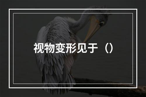 视物变形见于（）