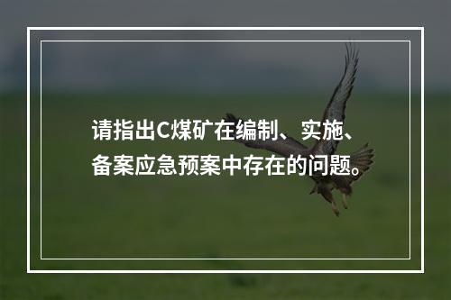 请指出C煤矿在编制、实施、备案应急预案中存在的问题。