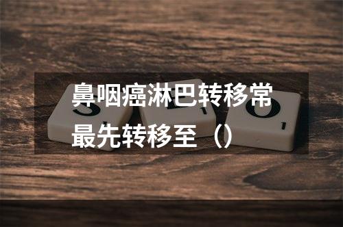 鼻咽癌淋巴转移常最先转移至（）