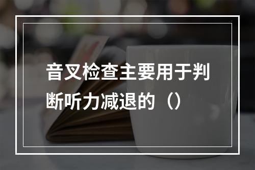 音叉检查主要用于判断听力减退的（）