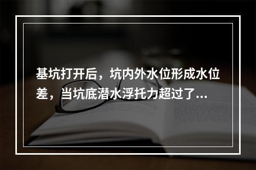 基坑打开后，坑内外水位形成水位差，当坑底潜水浮托力超过了坑