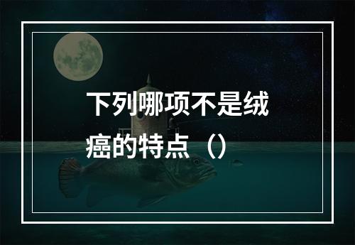 下列哪项不是绒癌的特点（）