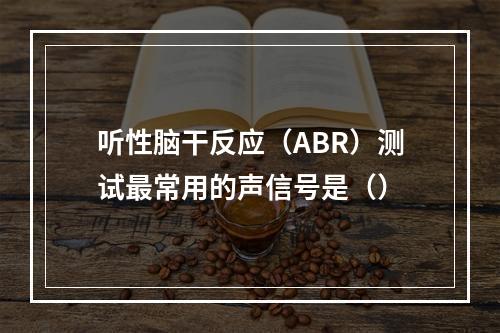 听性脑干反应（ABR）测试最常用的声信号是（）