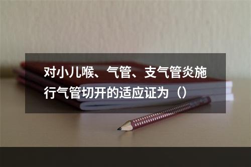 对小儿喉、气管、支气管炎施行气管切开的适应证为（）