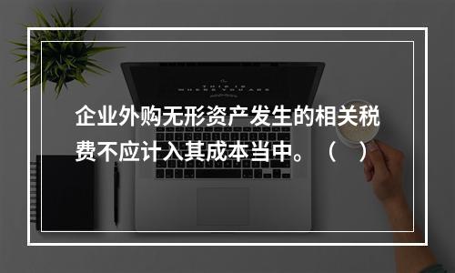 企业外购无形资产发生的相关税费不应计入其成本当中。（　）