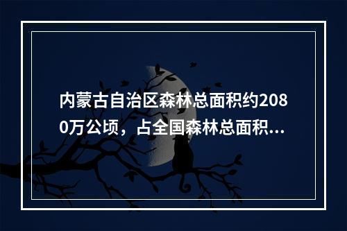 内蒙古自治区森林总面积约2080万公顷，占全国森林总面积的1