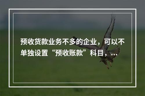 预收货款业务不多的企业，可以不单独设置“预收账款”科目，其所