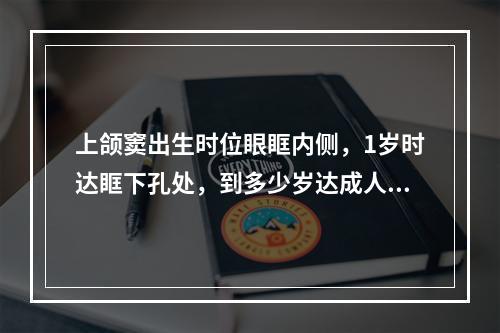 上颌窦出生时位眼眶内侧，1岁时达眶下孔处，到多少岁达成人的形