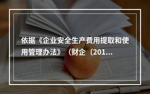 依据《企业安全生产费用提取和使用管理办法》（财企〔2012〕