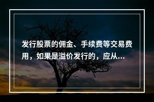 发行股票的佣金、手续费等交易费用，如果是溢价发行的，应从溢价