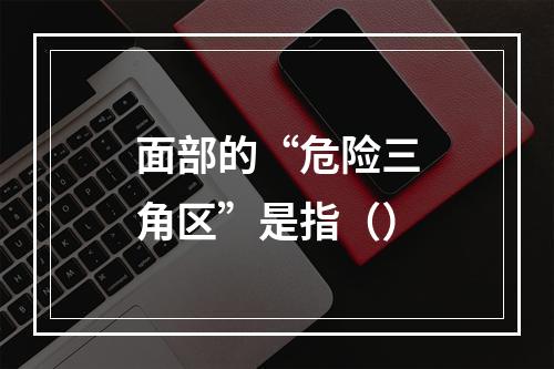 面部的“危险三角区”是指（）