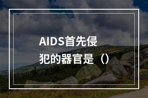 AIDS首先侵犯的器官是（）