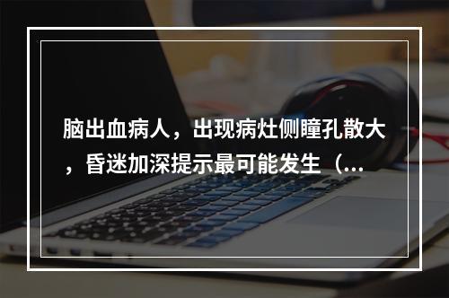 脑出血病人，出现病灶侧瞳孔散大，昏迷加深提示最可能发生（）