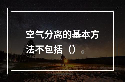 空气分离的基本方法不包括（）。