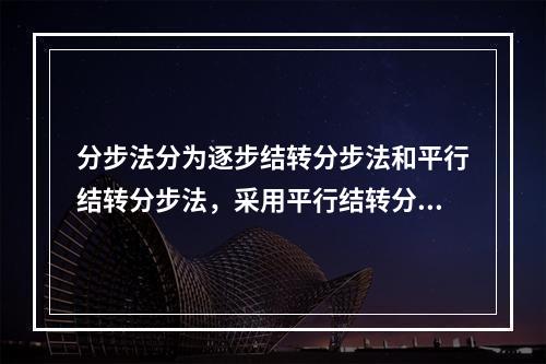 分步法分为逐步结转分步法和平行结转分步法，采用平行结转分步法