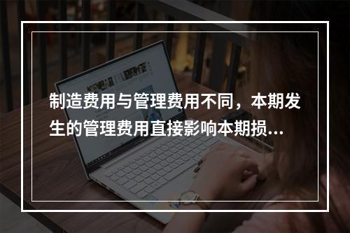 制造费用与管理费用不同，本期发生的管理费用直接影响本期损益，