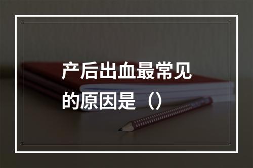 产后出血最常见的原因是（）