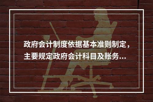 政府会计制度依据基本准则制定，主要规定政府会计科目及账务处理