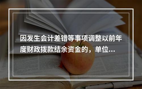 因发生会计差错等事项调整以前年度财政拨款结余资金的，单位按照