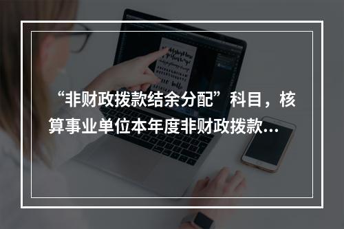 “非财政拨款结余分配”科目，核算事业单位本年度非财政拨款结余