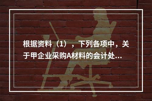 根据资料（1），下列各项中，关于甲企业采购A材料的会计处理结