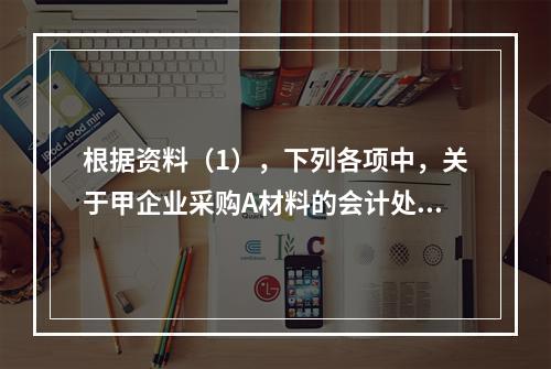 根据资料（1），下列各项中，关于甲企业采购A材料的会计处理结