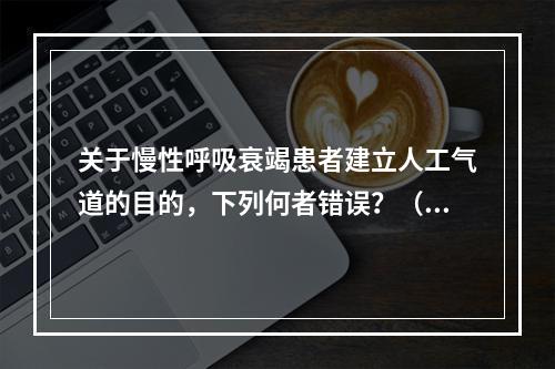 关于慢性呼吸衰竭患者建立人工气道的目的，下列何者错误？（）