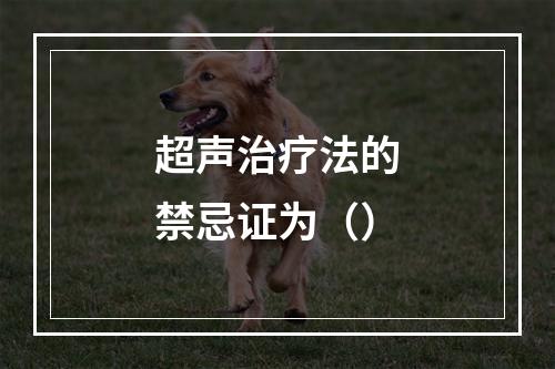 超声治疗法的禁忌证为（）