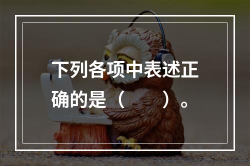 下列各项中表述正确的是（　　）。