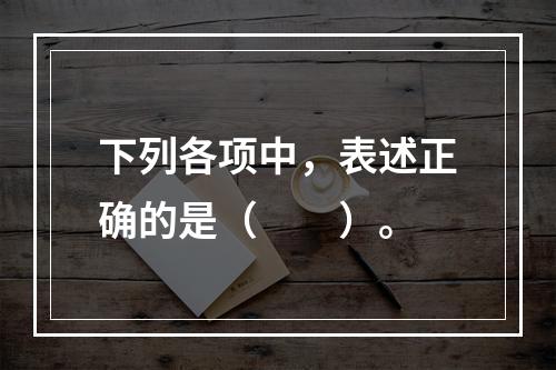 下列各项中，表述正确的是（　　）。