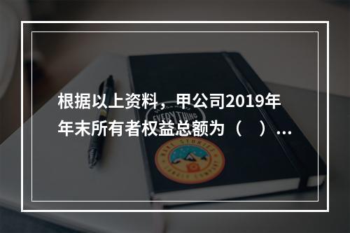 根据以上资料，甲公司2019年年末所有者权益总额为（　）万元