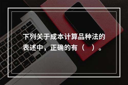 下列关于成本计算品种法的表述中，正确的有（　）。