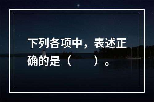 下列各项中，表述正确的是（　　）。