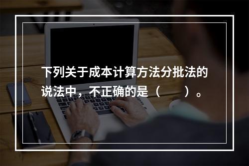 下列关于成本计算方法分批法的说法中，不正确的是（　　）。