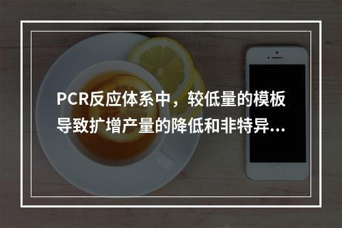 PCR反应体系中，较低量的模板导致扩增产量的降低和非特异性扩