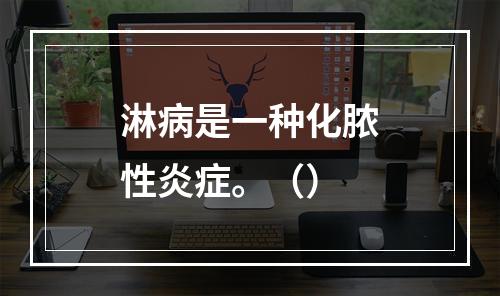 淋病是一种化脓性炎症。（）