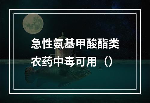 急性氨基甲酸酯类农药中毒可用（）