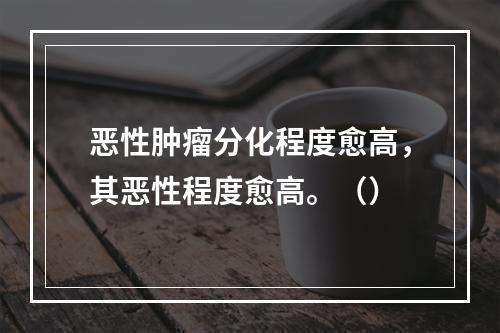 恶性肿瘤分化程度愈高，其恶性程度愈高。（）