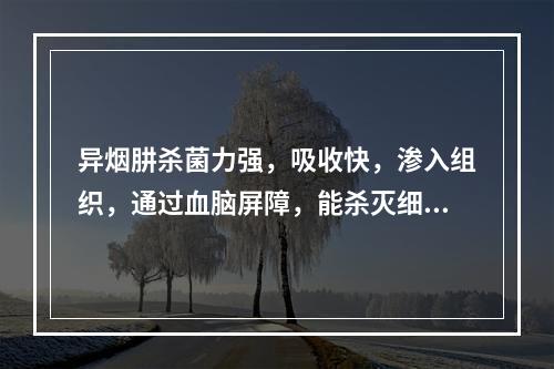 异烟肼杀菌力强，吸收快，渗入组织，通过血脑屏障，能杀灭细胞内