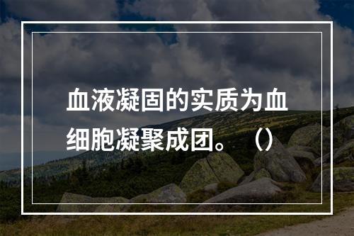 血液凝固的实质为血细胞凝聚成团。（）