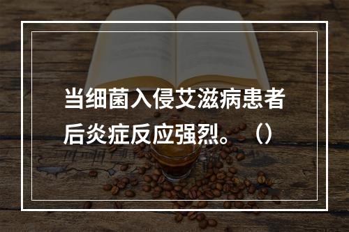 当细菌入侵艾滋病患者后炎症反应强烈。（）